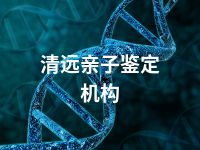 清远亲子鉴定机构