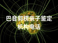 巴音郭楞亲子鉴定机构电话
