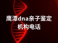 鹰潭dna亲子鉴定机构电话