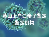 黄山上户口亲子鉴定鉴定机构