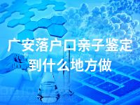 广安落户口亲子鉴定到什么地方做