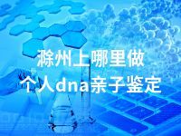 滁州上哪里做个人dna亲子鉴定