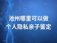 池州哪里可以做个人隐私亲子鉴定