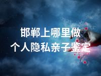 邯郸上哪里做个人隐私亲子鉴定