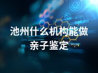 池州什么机构能做亲子鉴定