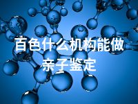 百色什么机构能做亲子鉴定