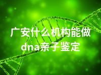 广安什么机构能做dna亲子鉴定
