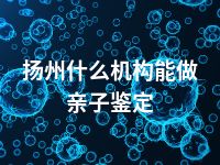 扬州什么机构能做亲子鉴定