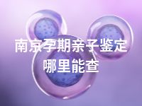 南京孕期亲子鉴定哪里能查