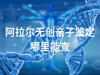阿拉尔无创亲子鉴定哪里能查