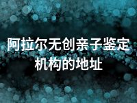 阿拉尔无创亲子鉴定机构的地址