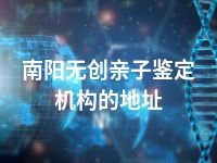 南阳无创亲子鉴定机构的地址