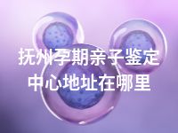 抚州孕期亲子鉴定中心地址在哪里