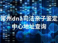常州dna司法亲子鉴定中心地址查询