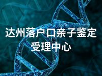 达州落户口亲子鉴定受理中心