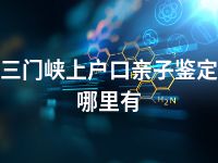 三门峡上户口亲子鉴定哪里有