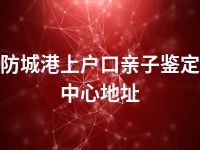 防城港上户口亲子鉴定中心地址