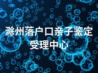 滁州落户口亲子鉴定受理中心