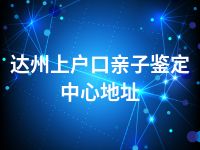 达州上户口亲子鉴定中心地址