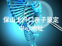 保山上户口亲子鉴定中心地址