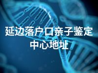 延边落户口亲子鉴定中心地址