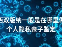 西双版纳一般是在哪里做个人隐私亲子鉴定