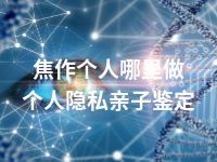 焦作个人哪里做个人隐私亲子鉴定
