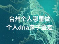 台州个人哪里做个人dna亲子鉴定