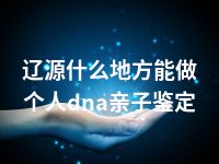 辽源什么地方能做个人dna亲子鉴定