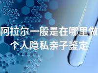 阿拉尔一般是在哪里做个人隐私亲子鉴定