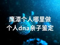鹰潭个人哪里做个人dna亲子鉴定