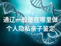 通辽一般是在哪里做个人隐私亲子鉴定