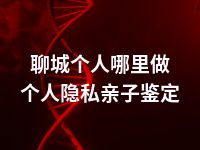 聊城个人哪里做个人隐私亲子鉴定