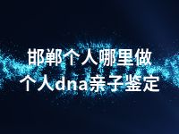 邯郸个人哪里做个人dna亲子鉴定