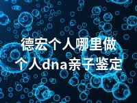 德宏个人哪里做个人dna亲子鉴定