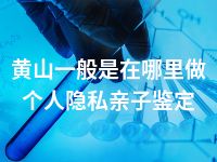 黄山一般是在哪里做个人隐私亲子鉴定