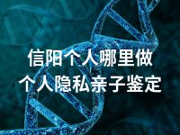 信阳个人哪里做个人隐私亲子鉴定