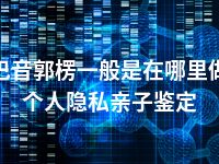 巴音郭楞一般是在哪里做个人隐私亲子鉴定