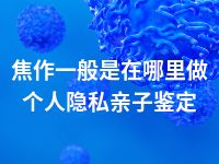 焦作一般是在哪里做个人隐私亲子鉴定