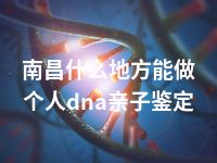 南昌什么地方能做个人dna亲子鉴定
