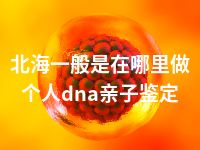 北海一般是在哪里做个人dna亲子鉴定