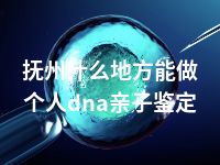 抚州什么地方能做个人dna亲子鉴定