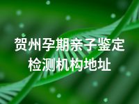 贺州孕期亲子鉴定检测机构地址