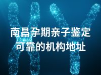 南昌孕期亲子鉴定可靠的机构地址