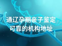 通辽孕期亲子鉴定可靠的机构地址