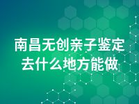 南昌无创亲子鉴定去什么地方能做