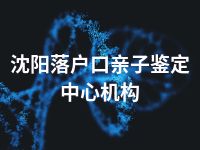 沈阳落户口亲子鉴定中心机构