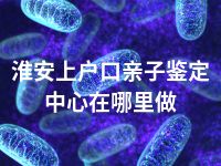 淮安上户口亲子鉴定中心在哪里做