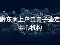 黔东南上户口亲子鉴定中心机构