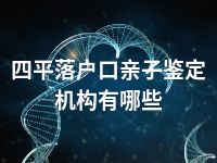 四平落户口亲子鉴定机构有哪些